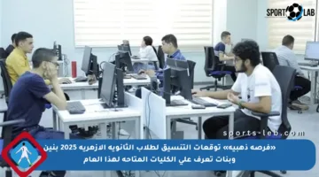 «فرصة ذهبية» توقعات التنسيق لطلاب الثانوية الأزهرية 2025 بنين وبنات تعرف على الكليات المتاحة لهذا العام